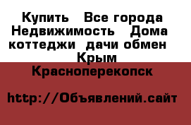 Купить - Все города Недвижимость » Дома, коттеджи, дачи обмен   . Крым,Красноперекопск